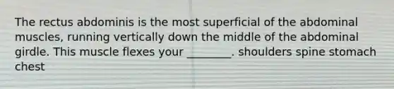 The rectus abdominis is the most superficial of the abdominal muscles, running vertically down the middle of the abdominal girdle. This muscle flexes your ________. shoulders spine stomach chest