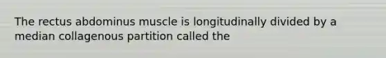 The rectus abdominus muscle is longitudinally divided by a median collagenous partition called the