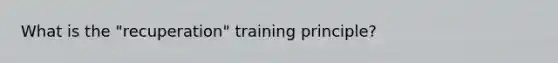 What is the "recuperation" training principle?