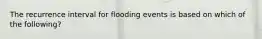 The recurrence interval for flooding events is based on which of the following?