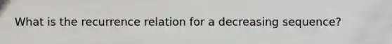 What is the recurrence relation for a decreasing sequence?