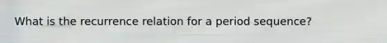 What is the recurrence relation for a period sequence?