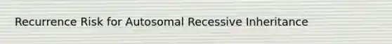 Recurrence Risk for Autosomal Recessive Inheritance