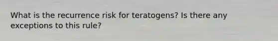 What is the recurrence risk for teratogens? Is there any exceptions to this rule?