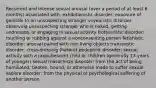 Recurrent and intense sexual arousal (over a period of at least 6 months) associated with: exhibitionistic disorder: exposure of genitals to an unsuspecting stranger voyeuristic disorder: observing unsuspecting stranger who is naked, getting undressed, or engaging in sexual activity frotteuristic disorder: touching or rubbing against a nonconsenting person fetishistic disorder: arousal paired with non-living objects transvestic disorder: cross-dressing (hetero) pedophilic disorder: sexual activity with a prepubescent child or children (generally 13 years of younger) sexual masochism disorder: from the act of being humiliated, beaten, bound, or otherwise made to suffer sexual sadism disorder: from the physical or psychological suffering of another person