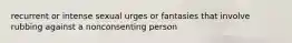 recurrent or intense sexual urges or fantasies that involve rubbing against a nonconsenting person