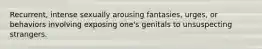 Recurrent, intense sexually arousing fantasies, urges, or behaviors involving exposing one's genitals to unsuspecting strangers.