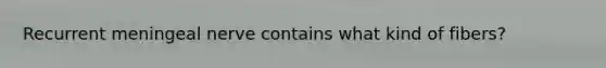 Recurrent meningeal nerve contains what kind of fibers?