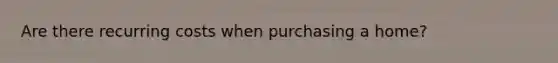 Are there recurring costs when purchasing a home?