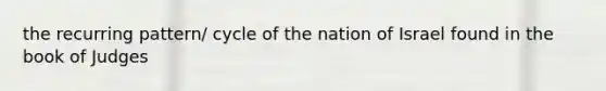 the recurring pattern/ cycle of the nation of Israel found in the book of Judges