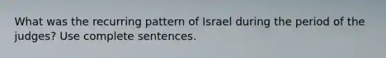 What was the recurring pattern of Israel during the period of the judges? Use complete sentences.