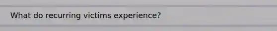 What do recurring victims experience?