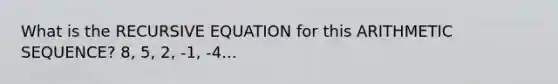 What is the RECURSIVE EQUATION for this <a href='https://www.questionai.com/knowledge/kEOHJX0H1w-arithmetic-sequence' class='anchor-knowledge'>arithmetic sequence</a>? 8, 5, 2, -1, -4...