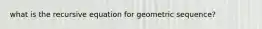 what is the recursive equation for geometric sequence?