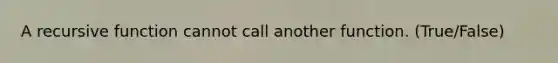 A recursive function cannot call another function. (True/False)