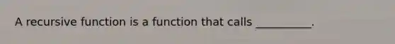 A recursive function is a function that calls __________.