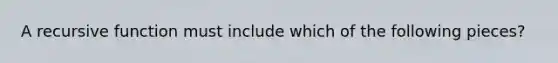 A recursive function must include which of the following pieces?