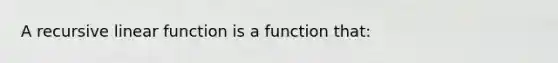 A recursive linear function is a function that: