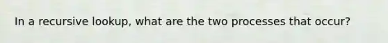 In a recursive lookup, what are the two processes that occur?