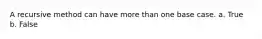 A recursive method can have more than one base case. a. True b. False