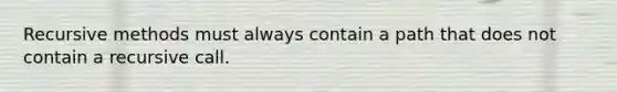 Recursive methods must always contain a path that does not contain a recursive call.