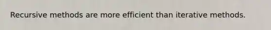 Recursive methods are more efficient than iterative methods.