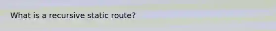 What is a recursive static route?