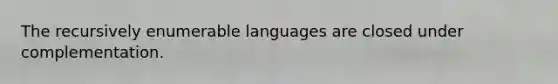 The recursively enumerable languages are closed under complementation.