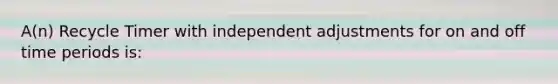 A(n) Recycle Timer with independent adjustments for on and off time periods is: