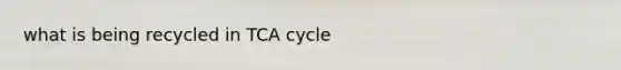 what is being recycled in TCA cycle