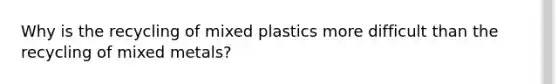 Why is the recycling of mixed plastics more difficult than the recycling of mixed metals?