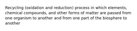 Recycling (oxidation and reduction) process in which elements, <a href='https://www.questionai.com/knowledge/k1Ta00pLIR-chemical-compounds' class='anchor-knowledge'>chemical compounds</a>, and other forms of matter are passed from one organism to another and from one part of the biosphere to another