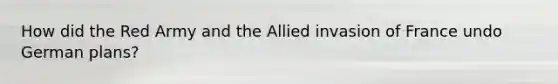 How did the Red Army and the Allied invasion of France undo German plans?