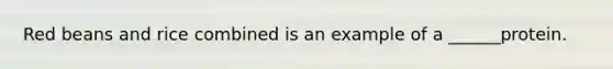 Red beans and rice combined is an example of a ______protein.