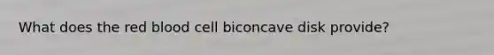 What does the red blood cell biconcave disk provide?