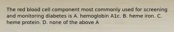 The red blood cell component most commonly used for screening and monitoring diabetes is A. hemoglobin A1c. B. heme iron. C. heme protein. D. none of the above A