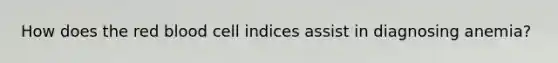 How does the red blood cell indices assist in diagnosing anemia?