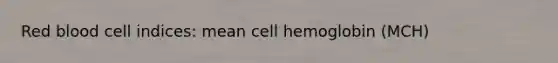 Red blood cell indices: mean cell hemoglobin (MCH)