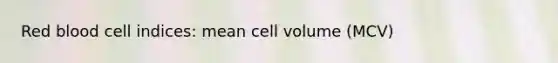 Red blood cell indices: mean cell volume (MCV)