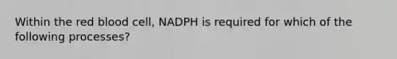 Within the red blood cell, NADPH is required for which of the following processes?