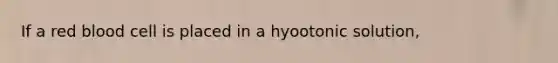 If a red blood cell is placed in a hyootonic solution,