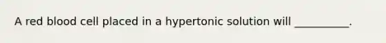 A red blood cell placed in a hypertonic solution will __________.