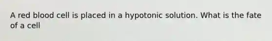 A red blood cell is placed in a hypotonic solution. What is the fate of a cell