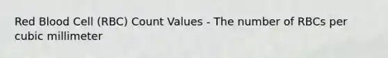 Red Blood Cell (RBC) Count Values - The number of RBCs per cubic millimeter