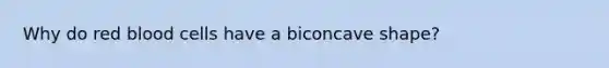 Why do red blood cells have a biconcave shape?