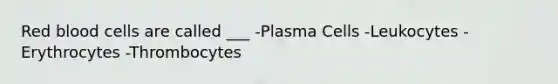 Red blood cells are called ___ -Plasma Cells -Leukocytes -Erythrocytes -Thrombocytes