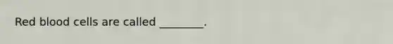 Red blood cells are called ________.