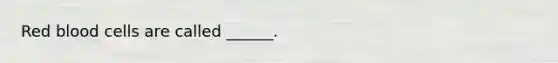 Red blood cells are called ______.