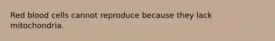 Red blood cells cannot reproduce because they lack mitochondria.