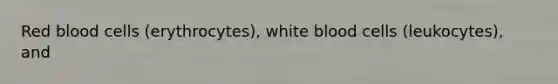 Red blood cells (erythrocytes), white blood cells (leukocytes), and